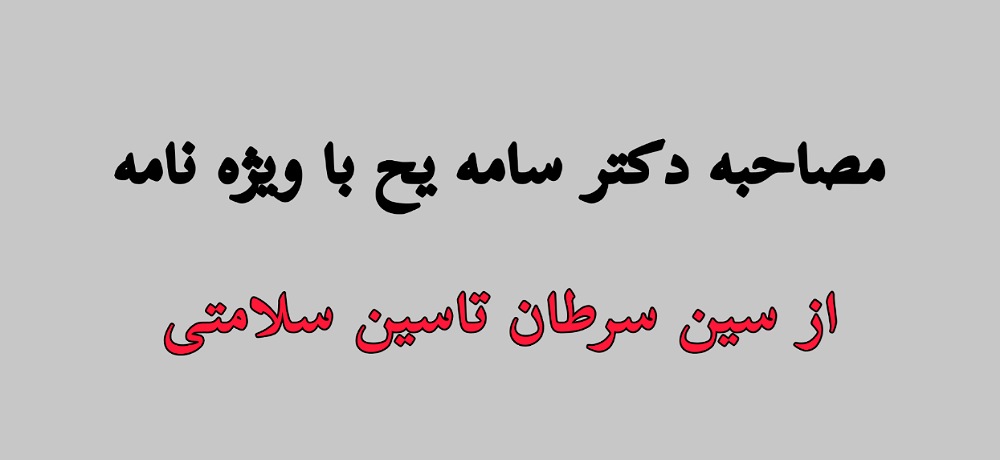 مصاحبه دکتر سامه یح با ویژه نامه از سین سرطان تا سین سلامتی