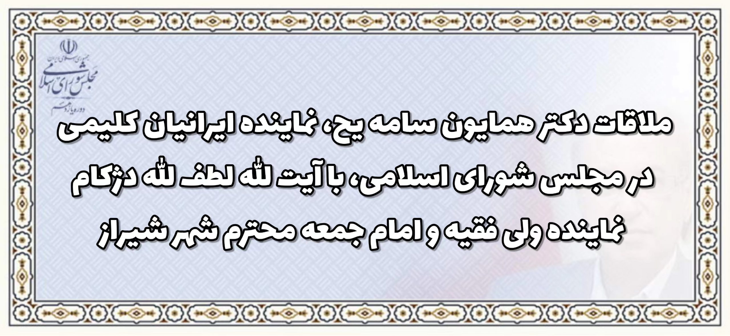 ملاقات دکتر همایون سامه یح، نماینده ایرانیان کلیمی در مجلس شورای اسلامی، با آیت الله لطف الله دژکام نماینده ولی فقیه و امام جمعه محترم شهر شیراز