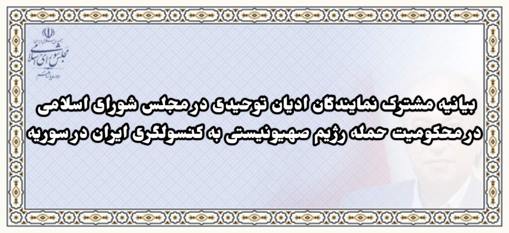 بیانیه مشترک نمایندگان ادیان توحیدی در مجلس شورای اسلامی در محکومیت حمله رژیم صهیونیستی به کنسولگری ایران در سوریه